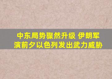 中东局势骤然升级 伊朗军演前夕以色列发出武力威胁